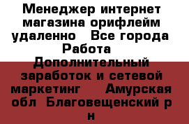 Менеджер интернет-магазина орифлейм удаленно - Все города Работа » Дополнительный заработок и сетевой маркетинг   . Амурская обл.,Благовещенский р-н